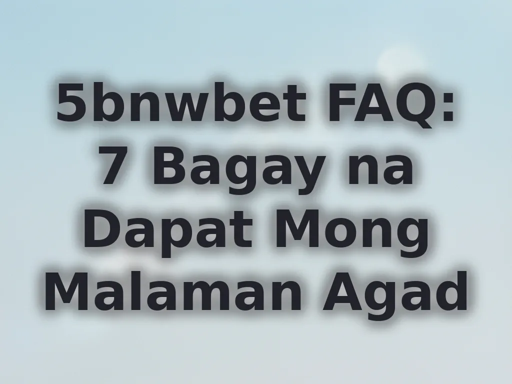 5bnwbet FAQ: 7 Bagay na Dapat Mong Malaman Agad