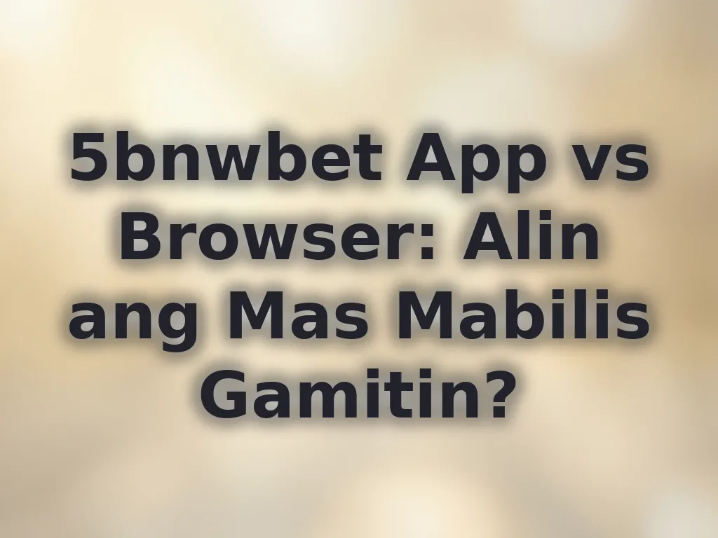 5bnwbet App vs Browser: Alin ang Mas Mabilis Gamitin?