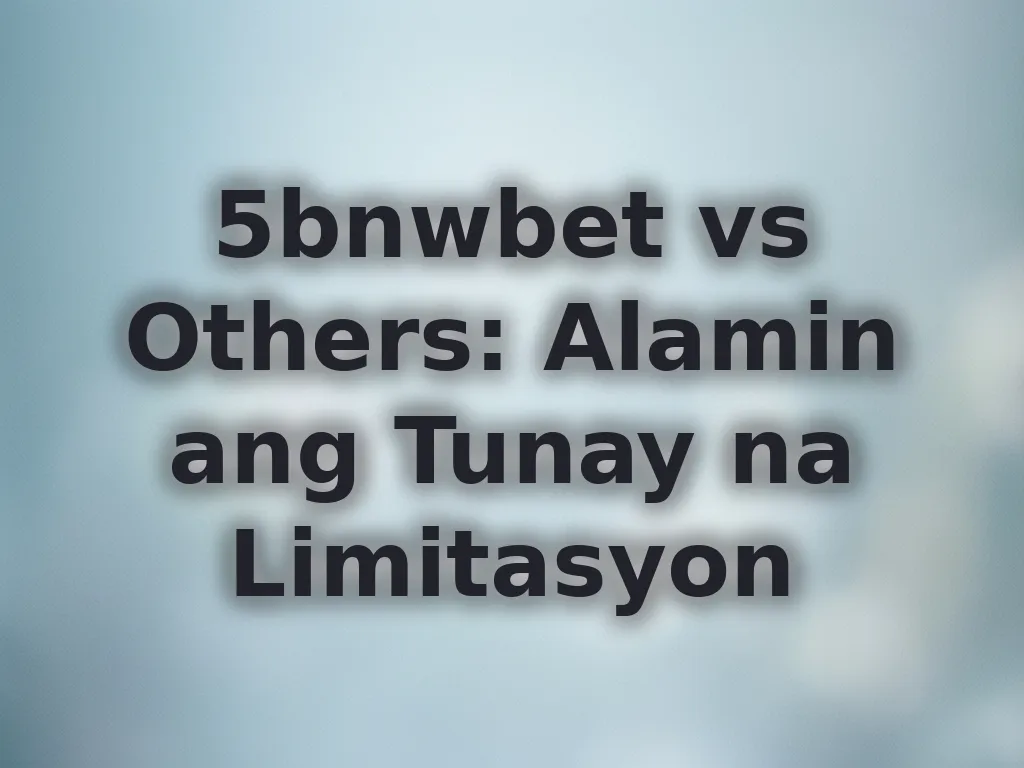 5bnwbet vs Others: Alamin ang Tunay na Limitasyon